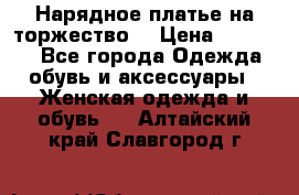 Нарядное платье на торжество. › Цена ­ 10 000 - Все города Одежда, обувь и аксессуары » Женская одежда и обувь   . Алтайский край,Славгород г.